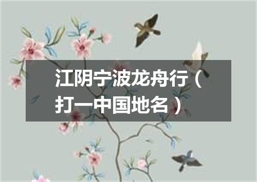 江阴宁波龙舟行（打一中国地名）