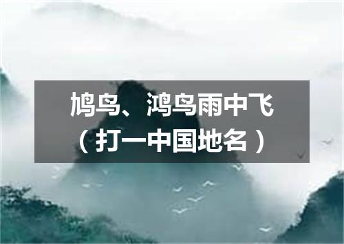鸠鸟、鸿鸟雨中飞（打一中国地名）