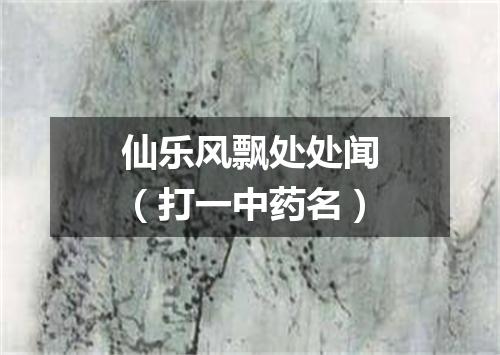 仙乐风飘处处闻（打一中药名）