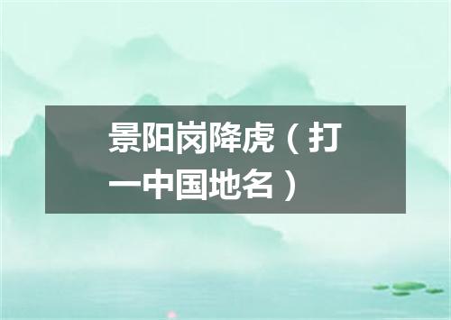 景阳岗降虎（打一中国地名）