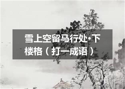 雪上空留马行处·下楼格（打一成语）