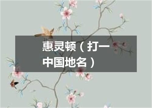 惠灵顿（打一中国地名）