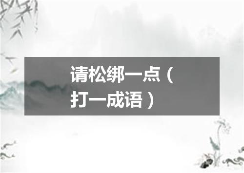 请松绑一点（打一成语）