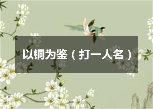 以铜为鉴（打一人名）