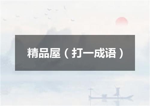 精品屋（打一成语）