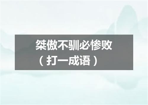 桀傲不驯必惨败（打一成语）