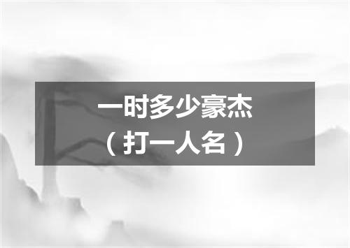 一时多少豪杰（打一人名）
