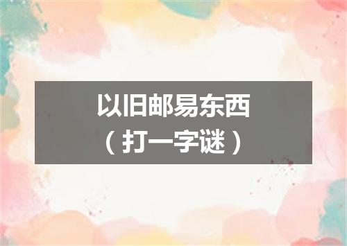 以旧邮易东西（打一字谜）