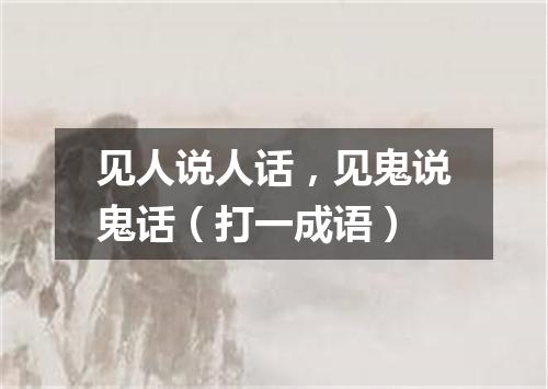 见人说人话，见鬼说鬼话（打一成语）