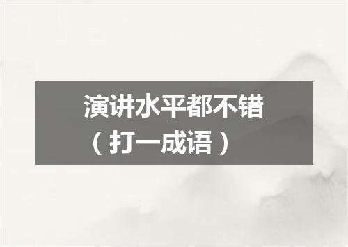 演讲水平都不错（打一成语）