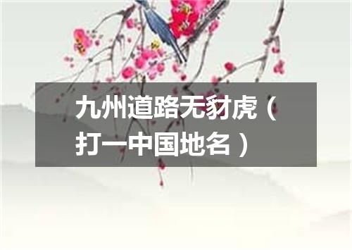 九州道路无豺虎（打一中国地名）