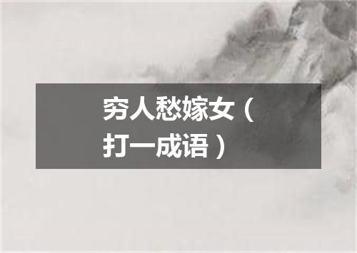 穷人愁嫁女（打一成语）