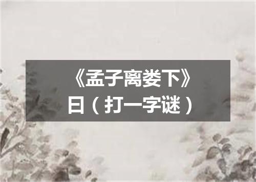 《孟子离娄下》曰（打一字谜）