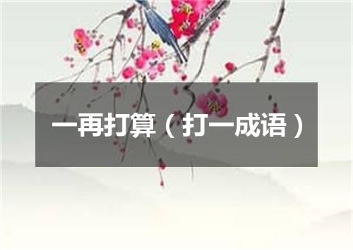 一再打算（打一成语）