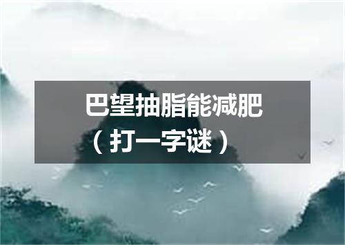 巴望抽脂能减肥（打一字谜）