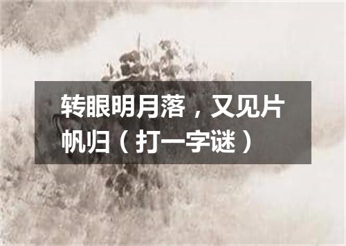 转眼明月落，又见片帆归（打一字谜）