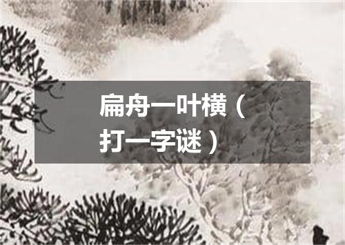 扁舟一叶横（打一字谜）