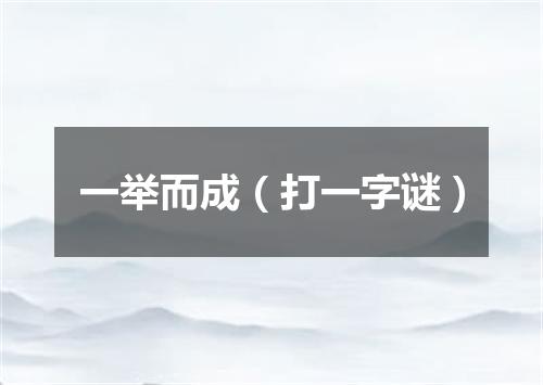 一举而成（打一字谜）