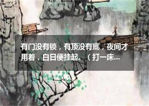 有门没有锁，有顶没有底，夜间才用着，白日便挂起。（打一床上用品）