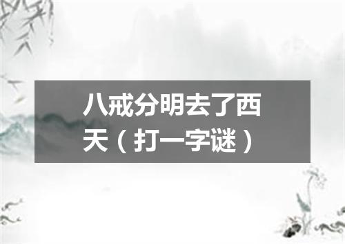 八戒分明去了西天（打一字谜）