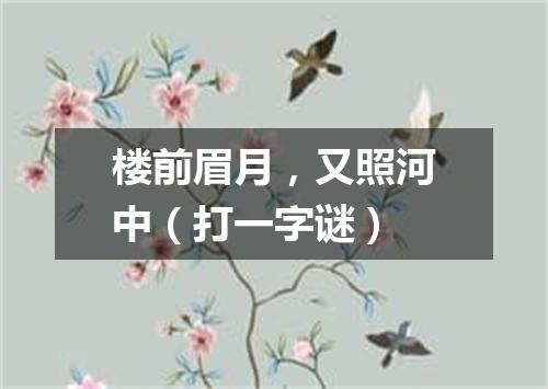 楼前眉月，又照河中（打一字谜）