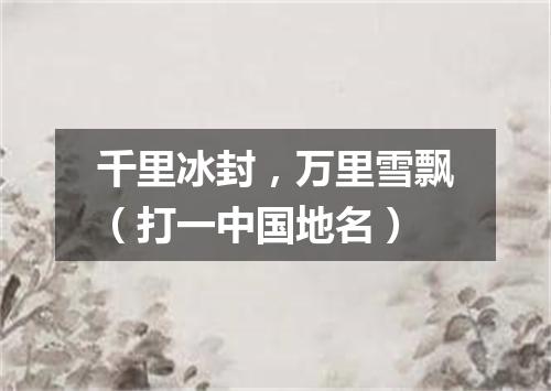 千里冰封，万里雪飘（打一中国地名）