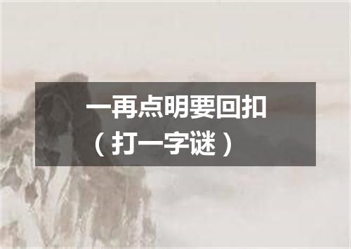 一再点明要回扣（打一字谜）