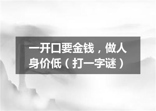 一开口要金钱，做人身价低（打一字谜）