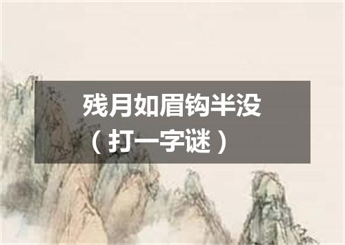 残月如眉钩半没（打一字谜）