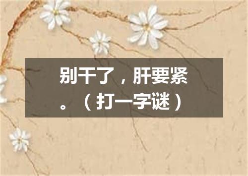 别干了，肝要紧。（打一字谜）