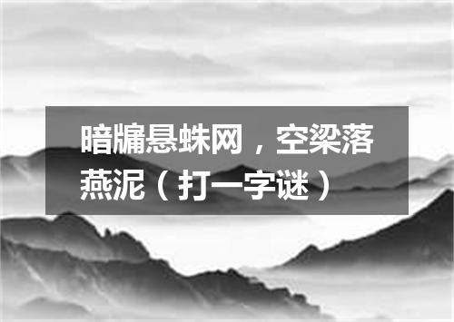 暗牖悬蛛网，空梁落燕泥（打一字谜）