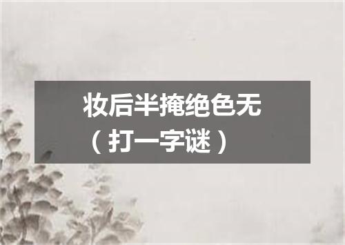 妆后半掩绝色无（打一字谜）