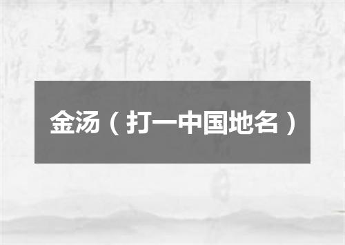金汤（打一中国地名）