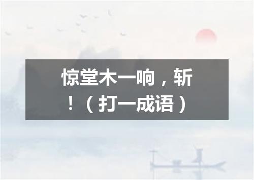 惊堂木一响，斩！（打一成语）