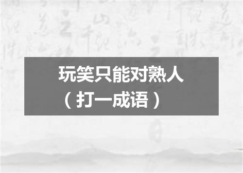 玩笑只能对熟人（打一成语）