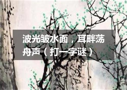 波光皱水面，耳畔荡舟声（打一字谜）