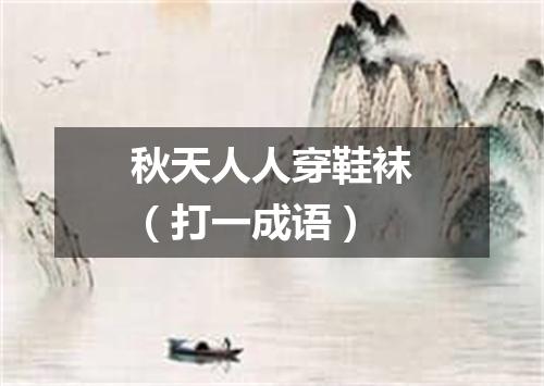 秋天人人穿鞋袜（打一成语）