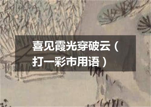 喜见霞光穿破云（打一彩市用语）