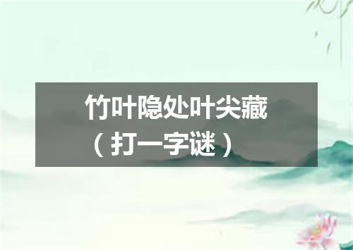 竹叶隐处叶尖藏（打一字谜）