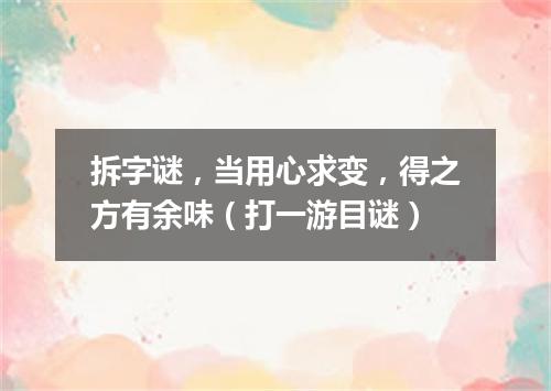 拆字谜，当用心求变，得之方有余味（打一游目谜）