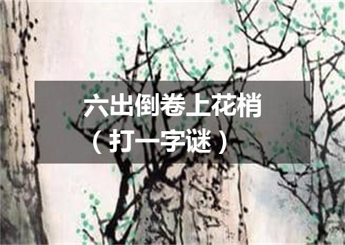 六出倒卷上花梢（打一字谜）