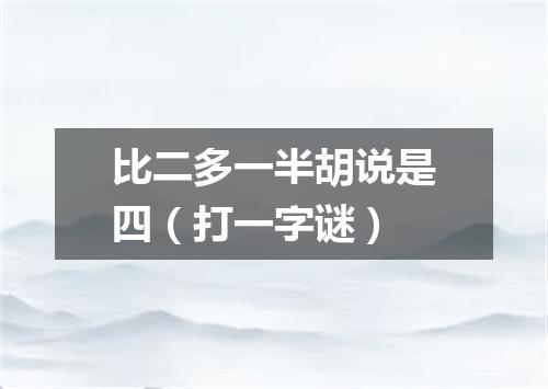 比二多一半胡说是四（打一字谜）