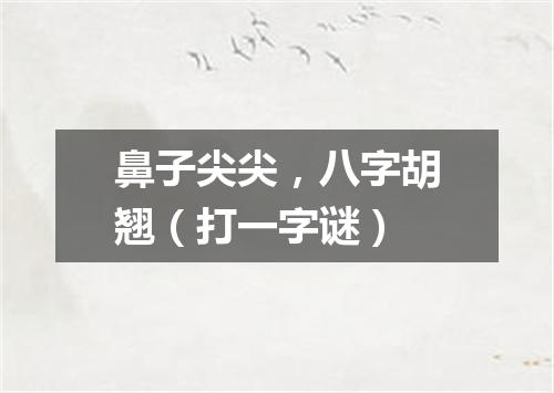 鼻子尖尖，八字胡翘（打一字谜）