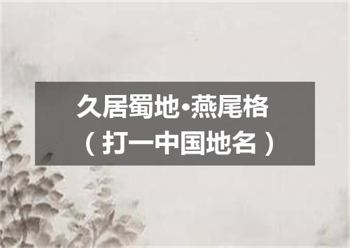 久居蜀地·燕尾格（打一中国地名）