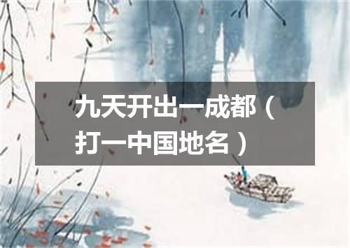 九天开出一成都（打一中国地名）