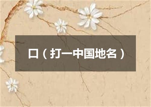 口（打一中国地名）