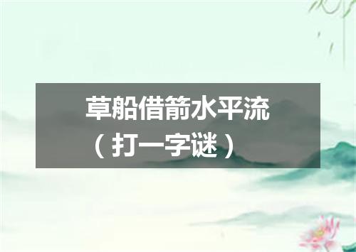 草船借箭水平流（打一字谜）