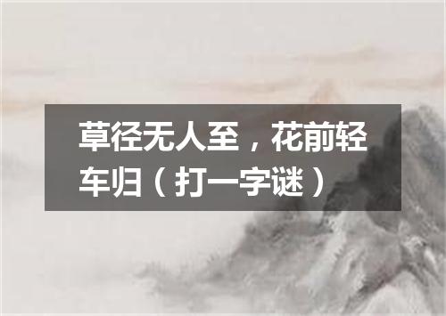 草径无人至，花前轻车归（打一字谜）