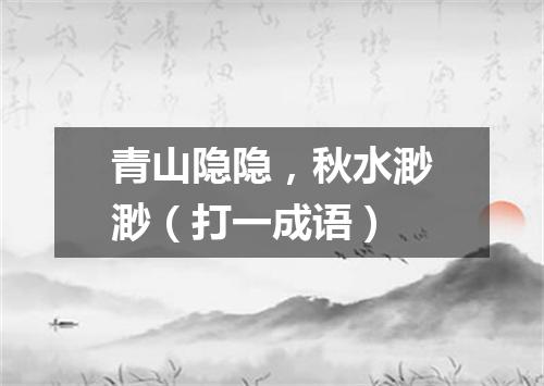 青山隐隐，秋水渺渺（打一成语）