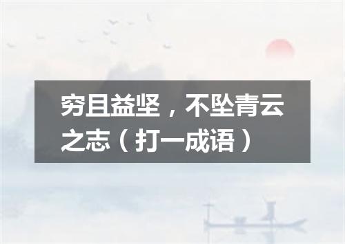 穷且益坚，不坠青云之志（打一成语）